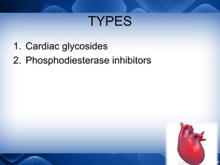 TYPES
1. Cardiac glycosides
2. Phosphodiesterase inhibitors
 