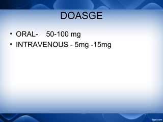 DOASGE
• ORAL- 50-100 mg
• INTRAVENOUS - 5mg -15mg
 