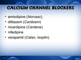 CALCIUM CHANNEL BLOCKERS
• amlodipine (Norvasc),
• diltiazem (Cardizem)
• nicardipine (Cardene)
• nifedipine
• verapamil (Calan, Isoptin).
 