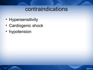 contraindications
• Hypersensitivity
• Cardiogenic shock
• hypotension
 