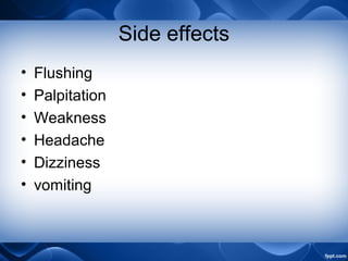 Side effects
• Flushing
• Palpitation
• Weakness
• Headache
• Dizziness
• vomiting
 