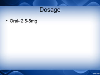 Dosage
• Oral- 2.5-5mg
 