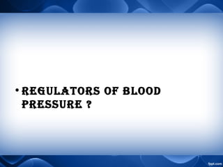 •REGULATORS OF BLOOD
PRESSURE ?
 