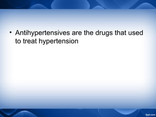 • Antihypertensives are the drugs that used
to treat hypertension
 