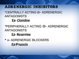 ADRENERGIC inhibitors
•CENTRALLY ACTING α- ADRENERGIC
ANTAGONISTS
Eg- Clonidine
•PERIPHERALLY ACTING α- ADRENERGIC
ANTAGONISTS
Eg- Reserpine
• α- ADRENERGIC BLOCKERS
Eg-Prazocin
 