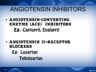 ANGIOTENSIN INHIBITORS
• ANGIOTENSIN-CONVERTING
ENZYME (ACE) INHIBITORS
Eg- Captopril, Enalapril
• Angiotensin II–Receptor
Blockers
Eg- Losartan
Telmisartan
 