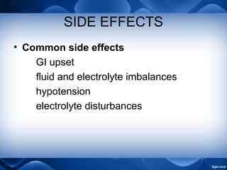 SIDE EFFECTS
• Common side effects
GI upset
fluid and electrolyte imbalances
hypotension
electrolyte disturbances
 