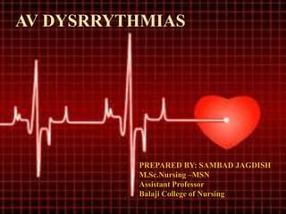 AV DYSRRYTHMIAS
PREPARED BY: SAMBAD JAGDISH
M.Sc.Nursing –MSN
Assistant Professor
Balaji College of Nursing
 
