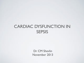 CARDIAC DYSFUNCTION IN
SEPSIS

Dr CM Shevlin
November 2013

 