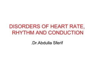 DISORDERS OF HEART RATE, RHYTHM AND CONDUCTION   Dr.Abdulla Sferif. 