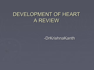 DEVELOPMENT OF HEART
      A REVIEW


         -DrKrishnaKanth
 