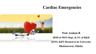 Cardiac Emergencies
Prof. Asokan R
HOD of MSN Dept. & I/C of R&D
KINS, KIIT Deemed to be University
Bhubaneswar, Odisha.
 