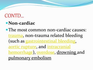 CONTD…
Non-cardiac
The most common non-cardiac causes:
trauma, non-trauma related bleeding
(such as gastrointestinal bleeding,
aortic rupture, and intracranial
hemorrhage), overdose, drowning and
pulmonary embolism
 