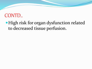 CONTD..
High risk for organ dysfunction related
to decreased tissue perfusion.
 