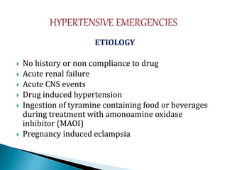 ETIOLOGY
 No history or non compliance to drug
 Acute renal failure
 Acute CNS events
 Drug induced hypertension
 Ingestion of tyramine containing food or beverages
during treatment with amonoamine oxidase
inhibitor (MAOI)
 Pregnancy induced eclampsia
 