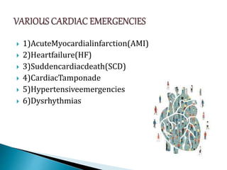  1)AcuteMyocardialinfarction(AMI)
 2)Heartfailure(HF)
 3)Suddencardiacdeath(SCD)
 4)CardiacTamponade
 5)Hypertensiveemergencies
 6)Dysrhythmias
 