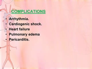 COMPLICATIONS
•   Arrhythmia.
•   Cardiogenic shock.
•   Heart failure
•   Pulmonary edema
•   Pericarditis.
 