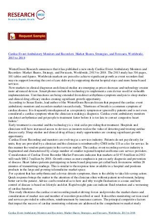 Cardiac Event Ambulatory Monitors and Recorders: Market Shares, Strategies, and Forecasts, Worldwide,
2013 to 2018


 WinterGreen Research announces that it has published a new study Cardiac Event Ambulatory Monitors and
Recorders: Market Shares, Strategy, and Forecasts, Worldwide, 2013 to 2018. The 2013 study has 316 pages,
101 tables and figures. Worldwide markets are poised to achieve significant growth as event recorders find
ways to support lowering the cost of care delivery by supporting shorter hospital stays and more home based
services.
 New markets in clinical diagnoses and clinical studies are emerging as prices decrease and technology creates
more advanced devices. Smart phones include the technology to implement a core device used for m-health
implementations. Unit functions are being extended from direct arrhythmia symptom analysis to sleep studies
and clinical drug efficacy studies creating significant growth opportunity.
 According to Susan Eustis, lead author of the WinterGreen Research team that prepared the cardiac event
ambulatory monitors and recorders market research study, "Shortness of breath is a common symptom of
cardiac disease. It is frequently misdiagnosed as a respiratory symptom or ignored by patients and is not even
considered a cardiac symptom when the clinician is making a diagnosis. Cardiac event ambulatory monitors
can detect arrhythmias and get people to treatment faster before it is too late to correct congestive heart
failure."
 Early treatment is essential and the technology is a vital aid in providing that treatment. Hospitals and
clinicians will have increased access to devices as insurers realize the value of detecting and treating cardiac
disease early. Sleep studies and clinical drug efficacy study opportunities are creating significant growth
opportunity.
 Cardiac Event Recording and monitors are evolving as a services industry. Patients do not pay directly for
units, they are provided by a clinician and the clinician is reimbursed by CMS in the US as a fee for service. In
this manner the vendors participate in the services market. The cardiac event recording services industry is
fragmented and characterized by a large number of smaller regional hospital and home care service providers.
 Consideration of Cardiac Event Recorder Market Forecasts indicates that markets at $197.8 million in 2012
will reach $862.7 million by 2018. Growth comes as more emphasis is put on early diagnosis and prevention
of disease. Heart failure patients participating in home based programs get called back from nurse within 20
minutes of transmitting readings. This is similar to the response time available in a hospital and positions
products in the large and growing telemedicine market space.
 For a patient that has arrhythmia and a device detects symptoms, there is the ability to take life saving action.
Quick response brings the matter to the attention of the clinician often without patient involvement, helping
better serve the patient. Advice can be rendered as to how and why weight fluctuation is a issue and how
control of disease is based on lifestyle and diet. Rapid weight gain can indicate fluid retention and a worsening
of cardiac function.
 This study illustrates the cardiac event recording market driving forces and provides the market shares and
consideration of market size and number of recorders prescribed or used. It describes monitoring services used
and services provided to subscribers, reimbursement by insurance carriers. The principal competitive factors
that impact the success of cardiac monitoring solutions are addressed in the comprehensive market study

Cardiac Event Ambulatory Monitors and Recorders: Market Shares, Strategies, and Forecasts, Worldwide, 2013 to 2018
 