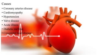 Causes
• Coronary arteries disease
• Cardiomyopathy
• Hypertension
• Valve disease
• Acute illness
• Diabetic mellitus
• Congenital heart disease