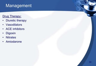 Management
Drug Therapy:
• Diuretic therapy
• Vasodilators
• ACE inhibitors
• Digoxin
• Nitrates
• Amiodarone
30
 
