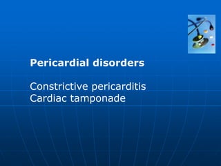 Pericardial disorders
Constrictive pericarditis
Cardiac tamponade
 
