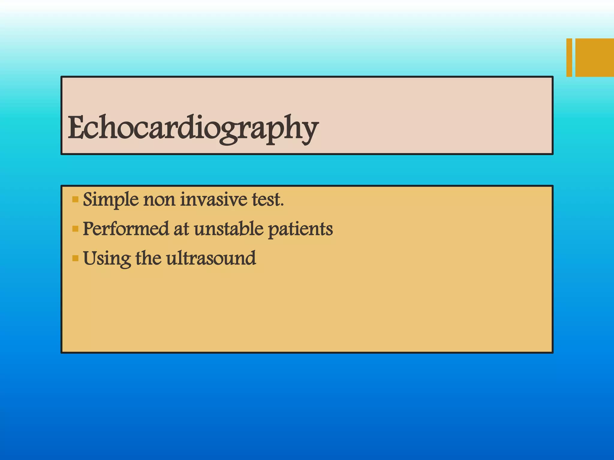 Echocardiography
Simple non invasive test.
Performed at unstable patients
Using the ultrasound
 
