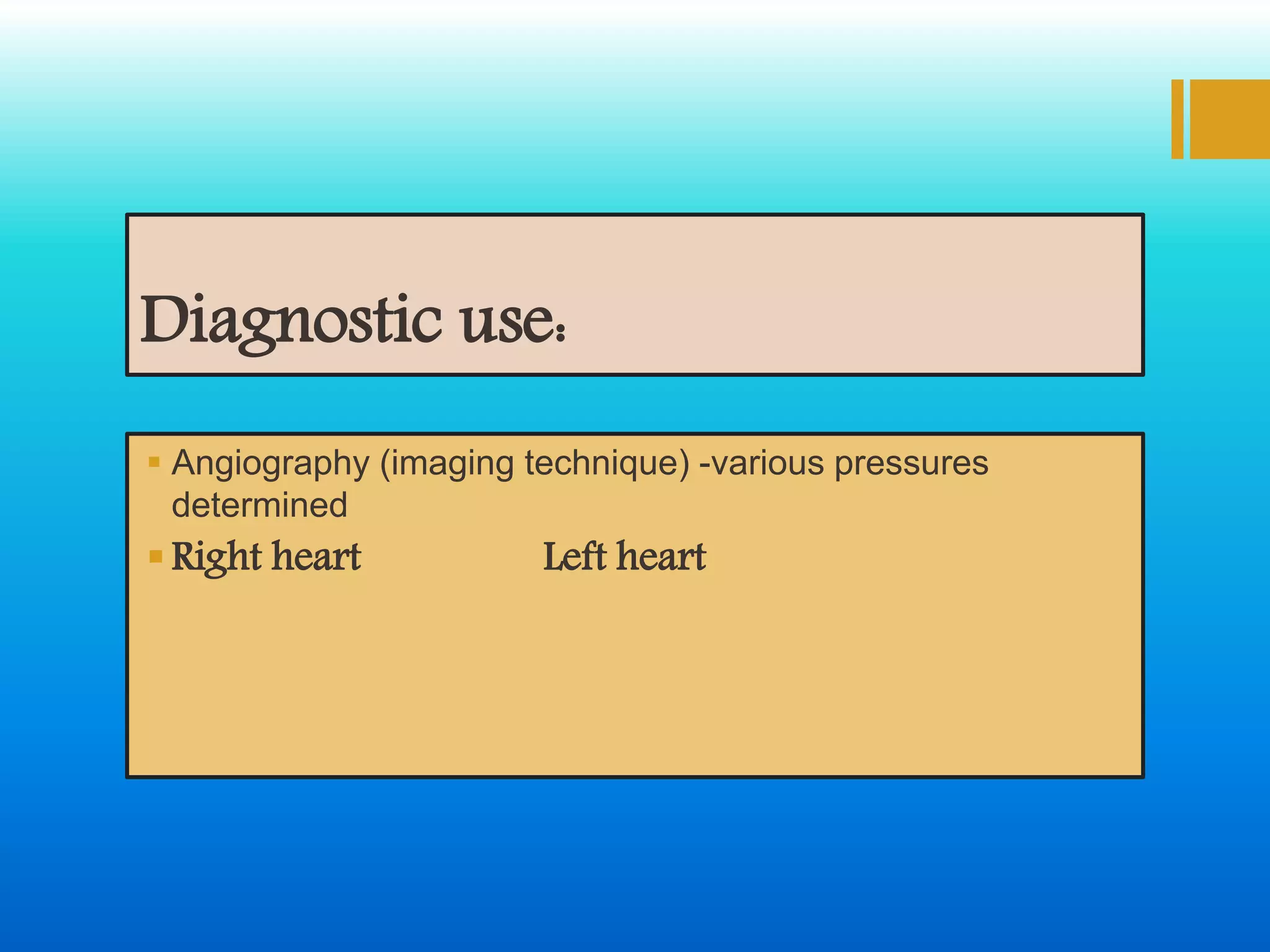 Diagnostic use:
 Angiography (imaging technique) -various pressures
determined
Right heart Left heart
 
