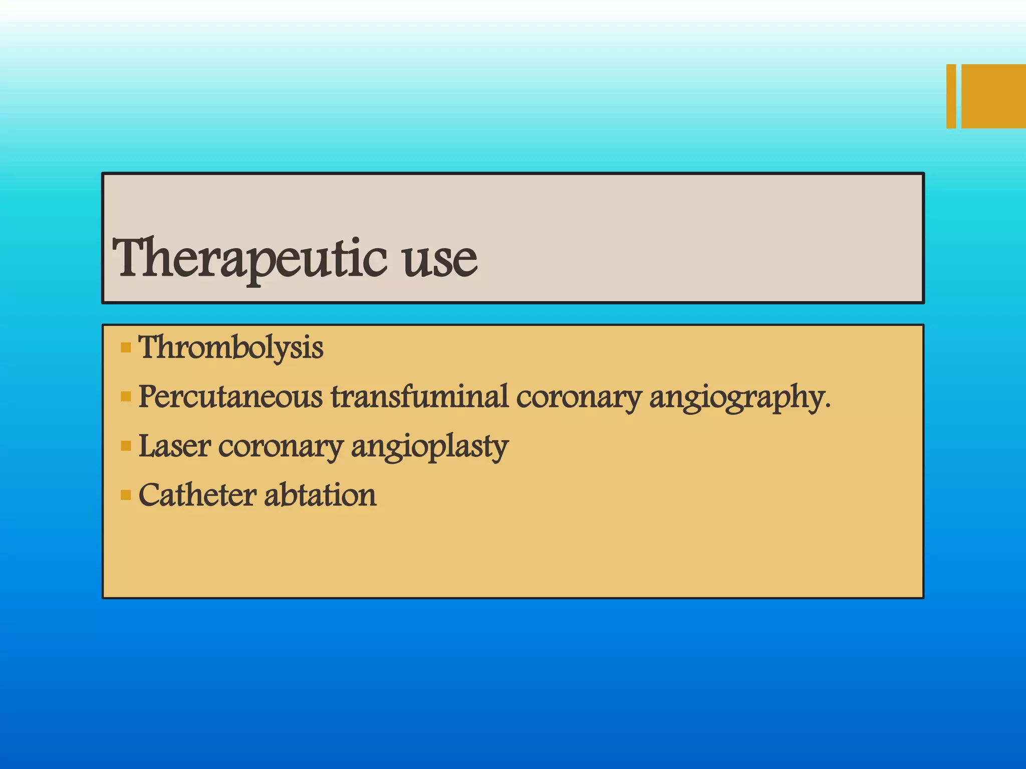 Therapeutic use
Thrombolysis
Percutaneous transfuminal coronary angiography.
Laser coronary angioplasty
Catheter abtation
 
