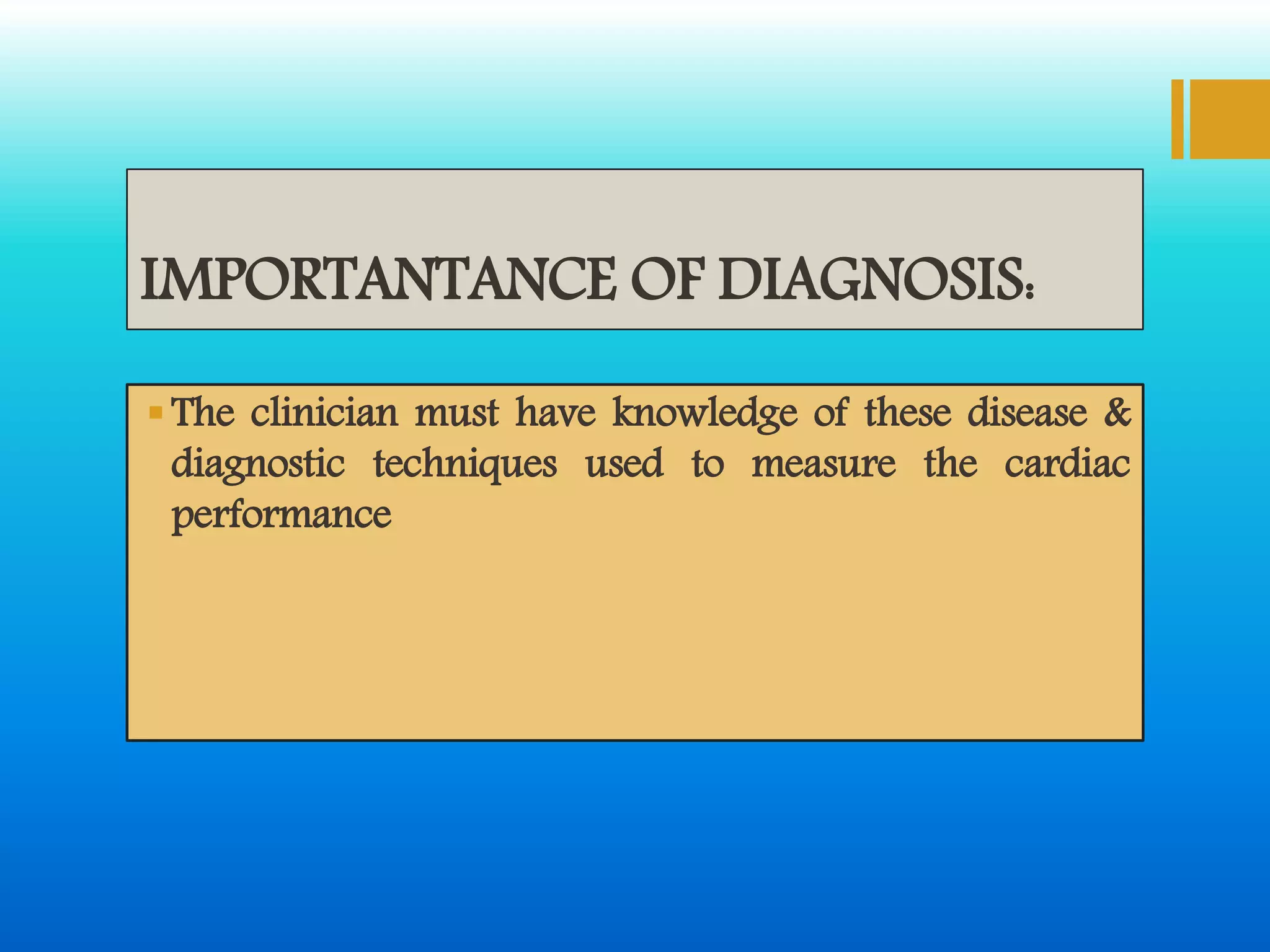 IMPORTANTANCE OF DIAGNOSIS:
The clinician must have knowledge of these disease &
diagnostic techniques used to measure the cardiac
performance
 