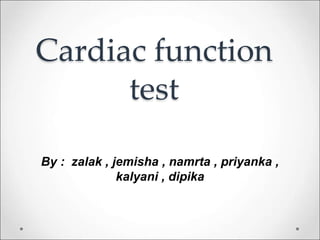 Cardiac function
test
By : zalak , jemisha , namrta , priyanka ,
kalyani , dipika
 