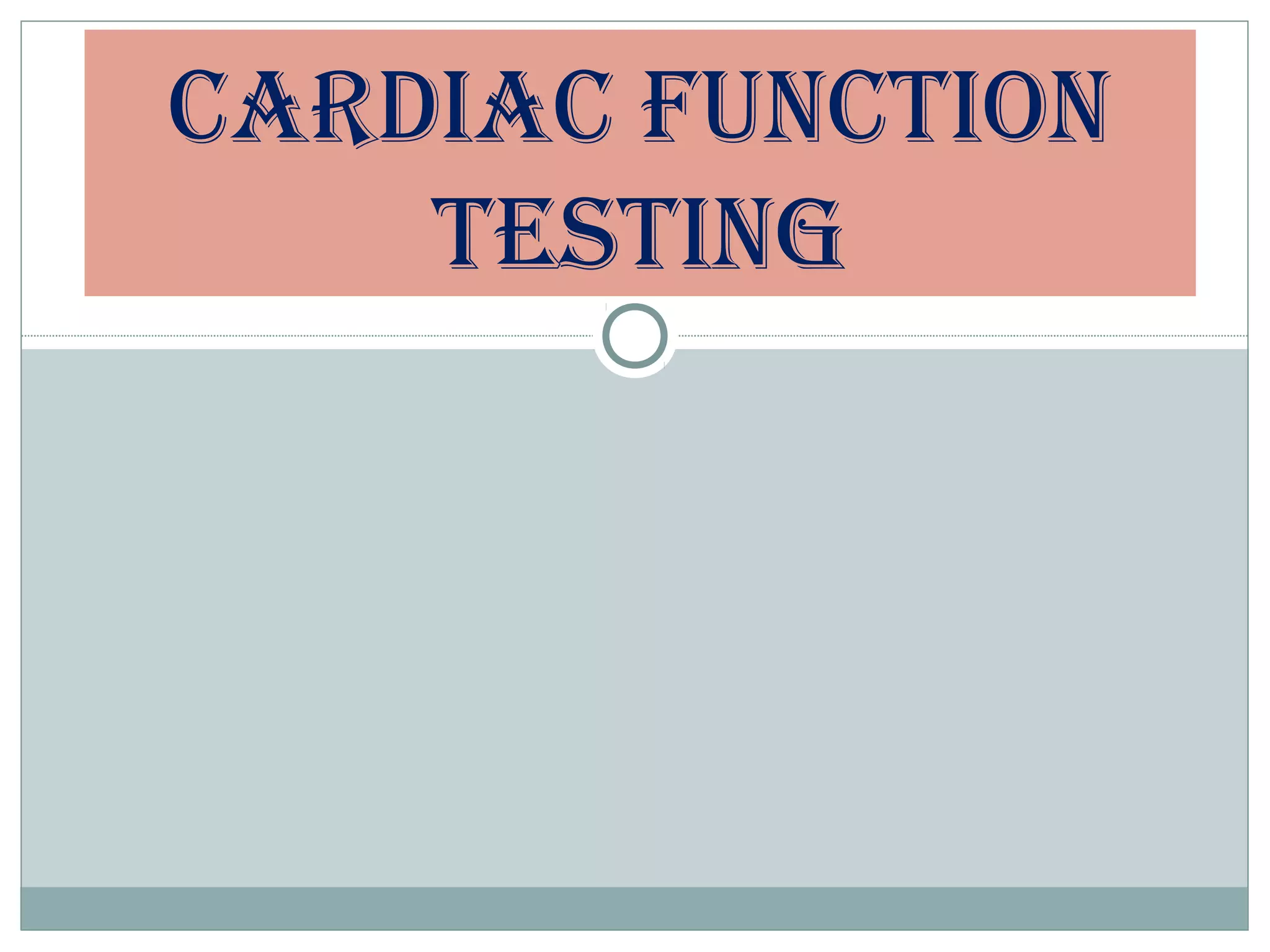 CARDIAC FUNCTION
TESTING
 