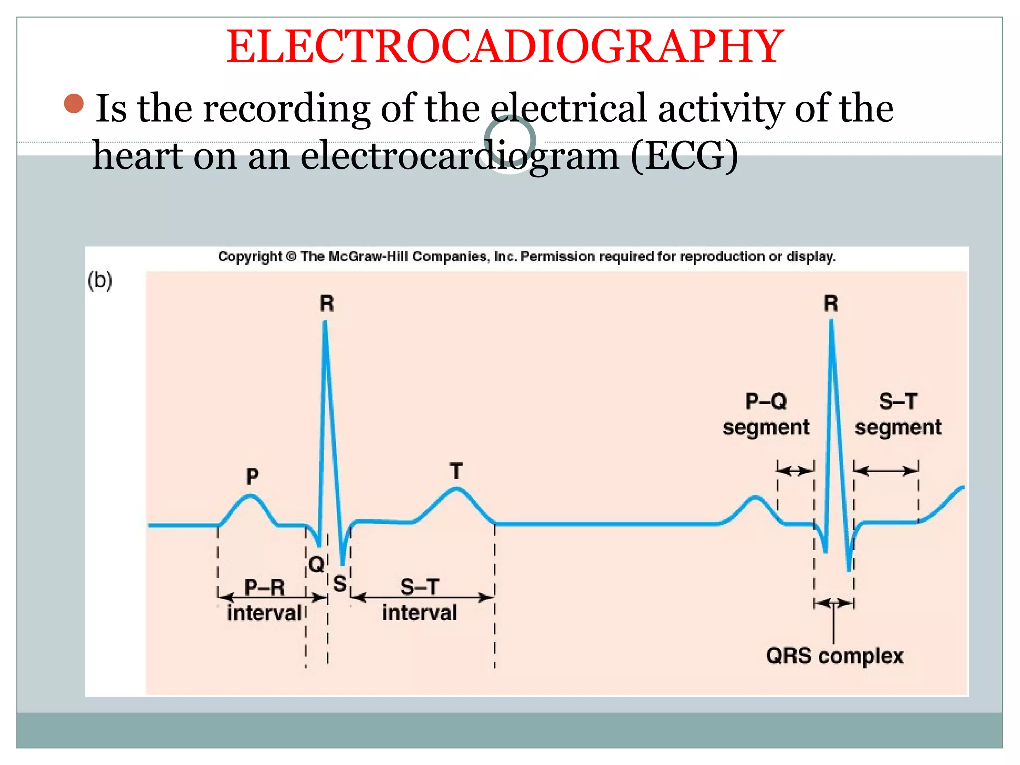 ELECTROCADIOGRAPHY
Is the recording of the electrical activity of the
heart on an electrocardiogram (ECG)
 