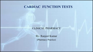 CARDIAC FUNCTION TESTS
CLINICAL PHARMACY
By- Ranjeet Kumar
(Pharmacy Practice)
 
