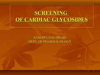 11
SCREENINGSCREENING
OF CARDIAC GLYCOSIDESOF CARDIAC GLYCOSIDES
SANDIP CHAUDHARISANDIP CHAUDHARI
DEPT. OF PHARMACOLOGYDEPT. OF PHARMACOLOGY
 