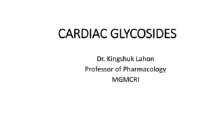 CARDIAC GLYCOSIDES
Dr. Kingshuk Lahon
Professor of Pharmacology
MGMCRI
 