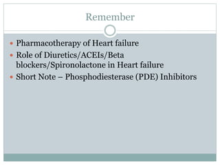 Remember
 Pharmacotherapy of Heart failure
 Role of Diuretics/ACEIs/Beta
blockers/Spironolactone in Heart failure
 Short Note – Phosphodiesterase (PDE) Inhibitors
 