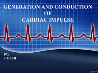 GENERATION AND CONDUCTION
OF
CARDIAC IMPULSE
BY:
S. DASH
 
