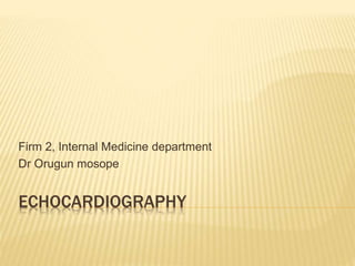 ECHOCARDIOGRAPHY
Firm 2, Internal Medicine department
Dr Orugun mosope
 