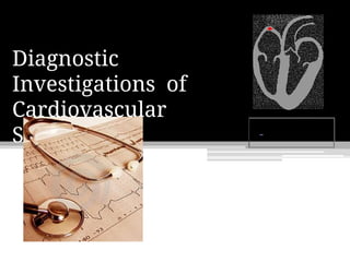 Diagnostic
Investigations of
Cardiovascular
System
 