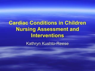 Cardiac Conditions in Children
  Nursing Assessment and
        Interventions
      Kathryn Kushto-Reese
 