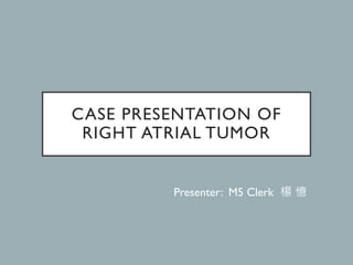 CASE PRESENTATION OF
RIGHT ATRIAL TUMOR
Presenter: M5 Clerk 楊 憶
 