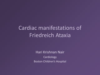 Cardiac manifestations of Friedreich Ataxia 
Hari Krishnan Nair 
Cardiology 
Boston Children’s Hospital  