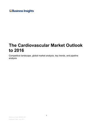1
The Cardiovascular Market Outlook
to 2016
Competitive landscape, global market analysis, key trends, and pipeline
analysis
Reference Code: BI00042-007
Publication Date: June 2011
 