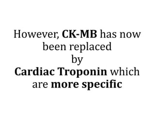However,	CK-MB has	now	
been	replaced	
by	
Cardiac Troponin	which	
are	more	specific
 
