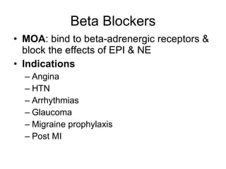 Beta Blockers MOA : bind to beta-adrenergic receptors & block the effects of EPI & NE Indications Angina HTN Arrhythmias Glaucoma Migraine prophylaxis Post MI 