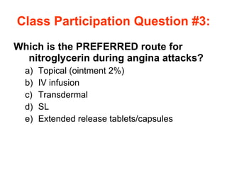 Class Participation Question #3: Which is the PREFERRED route for nitroglycerin during angina attacks? Topical (ointment 2%) IV infusion Transdermal SL Extended release tablets/capsules 