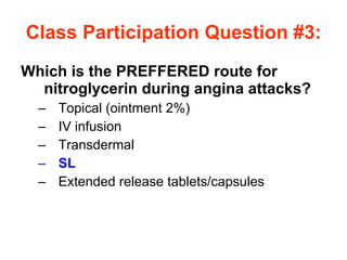 Class Participation Question #3: Which is the PREFFERED route for nitroglycerin during angina attacks? Topical (ointment 2%) IV infusion Transdermal SL Extended release tablets/capsules 