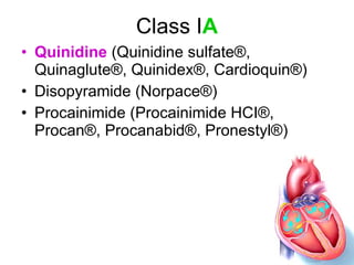 Class I A Quinidine  (Quinidine sulfate ® , Quinaglute ® , Quinidex ® , Cardioquin ® ) Disopyramide (Norpace ® )  Procainimide (Procainimide HCI ® , Procan ® , Procanabid ® , Pronestyl ® )  