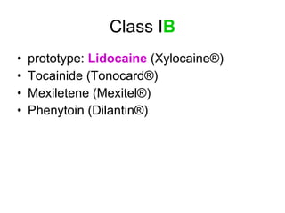 Class I B prototype:  Lidocaine  (Xylocaine®) Tocainide (Tonocard®)  Mexiletene (Mexitel®)  Phenytoin (Dilantin®) 
