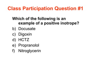 Class Participation Question #1 Which of the following is an example of a positive inotrope? Docusate Digoxin HCTZ Propranolol Nitroglycerin 